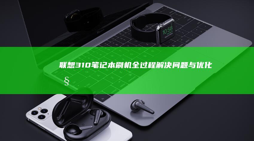 联想310笔记本刷机全过程：解决问题与优化性能 (联想310笔记本怎么拆后盖)