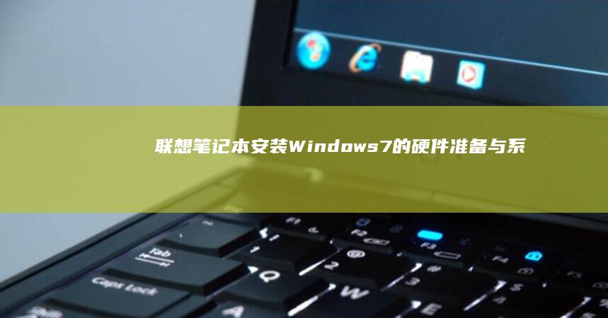 联想笔记本安装Windows 7的硬件准备与系统配置说明 (联想笔记本安装系统按哪个键)