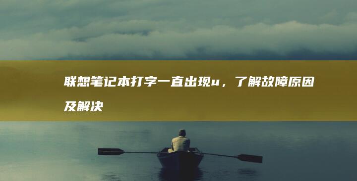 联想笔记本打字一直出现u，了解故障原因及解决