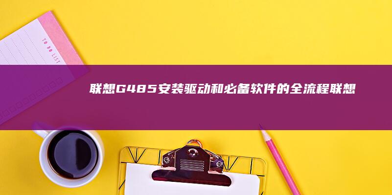 联想G485安装驱动和必备软件的全流程联想