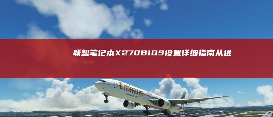 联想笔记本X270 BIOS设置详细指南：从进入方法到深入优化，解锁所有功能 (联想笔记本x1 carbon)
