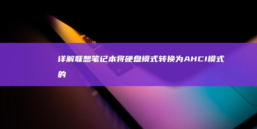 详解联想笔记本将硬盘模式转换为AHCI模式的步骤与实现方法 (详解联想笔记怎么写)