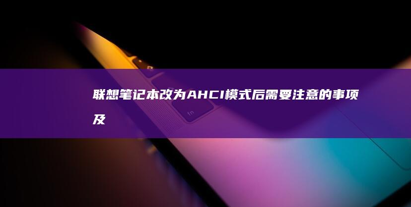 联想笔记本改为AHCI模式后需要注意的事项及可能遇到的问题 (联想笔记本改win7bios设置)