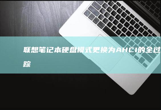 联想笔记本硬盘模式更换为AHCI的全过程跟踪与调试技巧 (联想笔记本硬盘怎么拆卸)