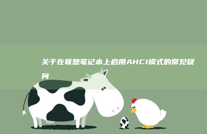 关于在联想笔记本上启用 AHCI 模式的常见疑问及专业解答 (关于联想笔记本电脑618促销活动有哪些)