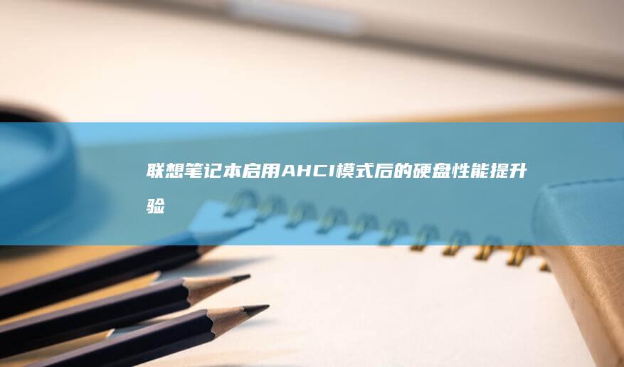 联想笔记本启用AHCI模式后的硬盘性能提升验测及优化建议 (联想笔记本启动盘按f几)