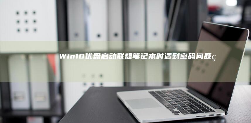 Win10优盘启动联想笔记本时遇到密码问题的处理方法 (win10优化最佳性能方法)