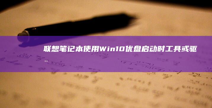 联想笔记本使用Win10优盘启动时工具或驱动安装的注意事项 (联想笔记本使用说明书)