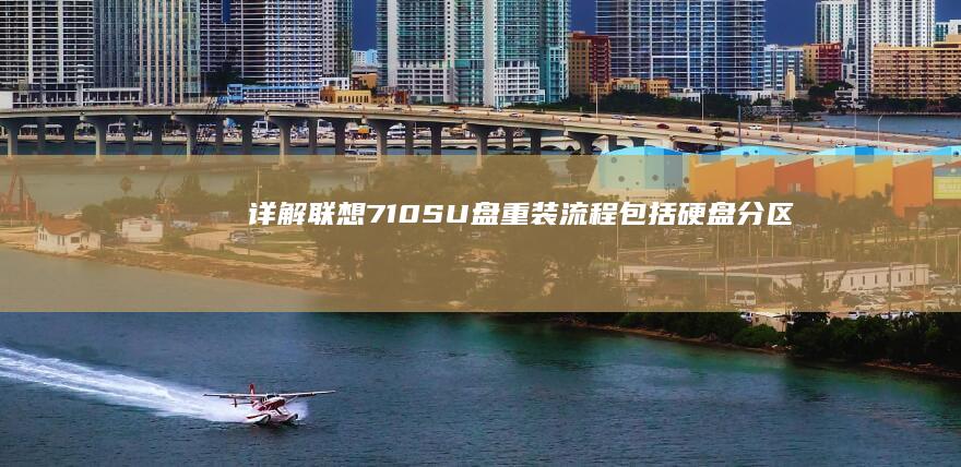 详解联想710SU盘重装流程：包括硬盘分区、格式化与系统安装的详细步骤 (联想7i)