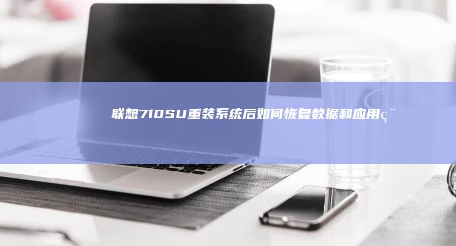 联想710SU重装系统后如何恢复数据和应用程序：确保数据安全与系统稳定运行 (联想710s笔记本)