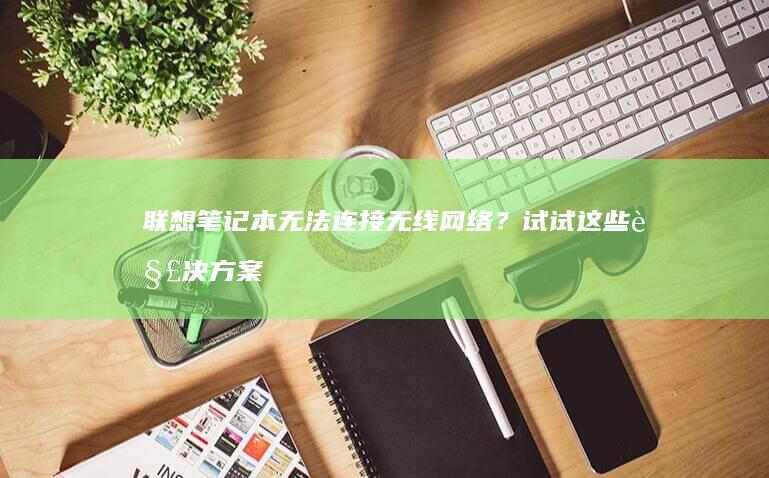 联想笔记本无法连接无线网络？试试这些解决方案