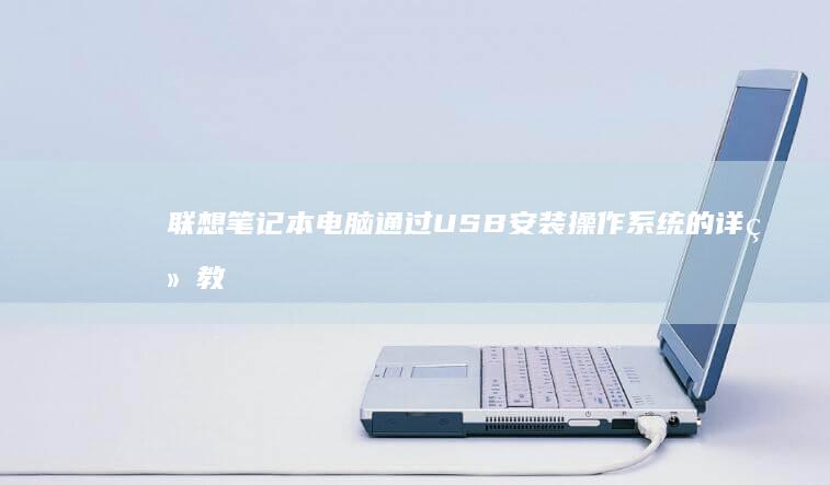 联想笔记本电脑通过USB安装操作系统的详细教程 (联想笔记本电池更换价格)