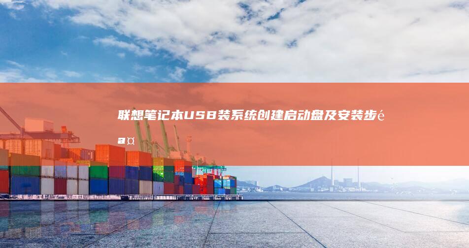 联想笔记本USB装系统：创建启动盘及安装步骤 (联想笔记本u启动按f几)