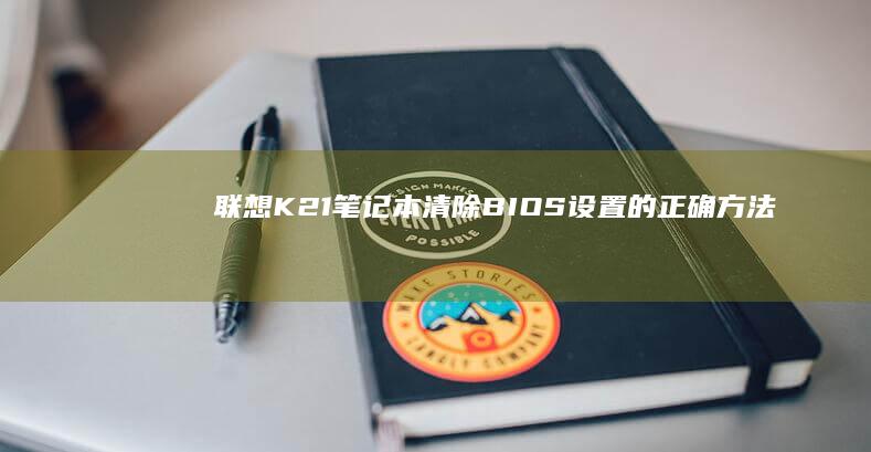 联想K21笔记本清除BIOS设置的正确方法 (联想笔记本k22-80)