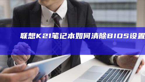 联想K21笔记本如何清除BIOS设置并重新配置 (联想k21笔记本键盘更换教程)