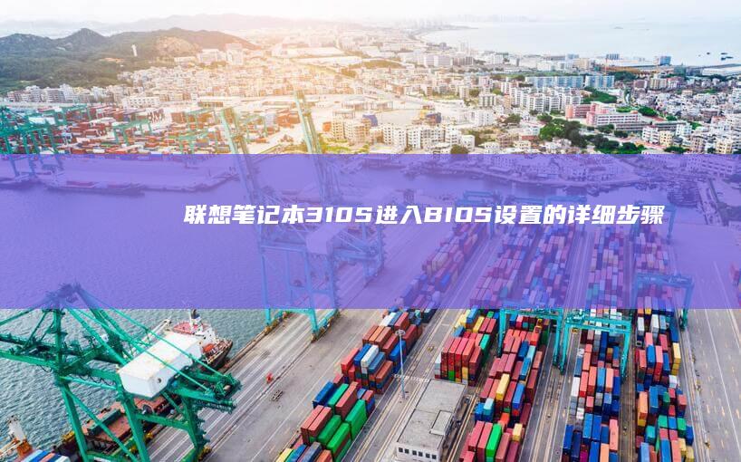 联想笔记本310S进入BIOS设置的详细步骤指南 (联想笔记本3000左右哪款性价比高)
