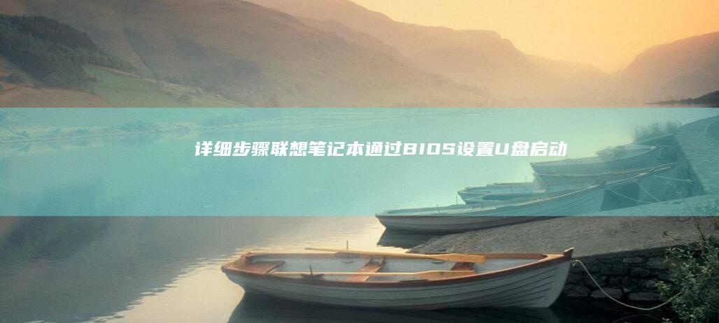 详细步骤：联想笔记本通过BIOS设置U盘启动，快速上手安装系统 (什么是联连)