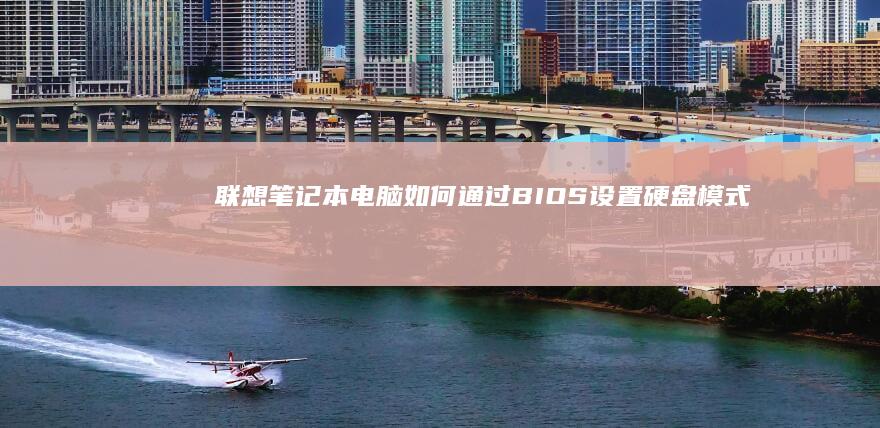 联想笔记本电脑如何通过BIOS设置硬盘模式 (联想笔记本电脑售后维修服务网点)