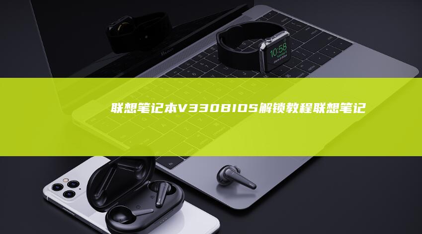 联想笔记本V330 BIOS解锁教程 (联想笔记本vt怎么开启)