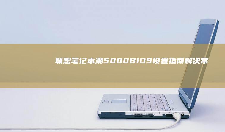 联想笔记本潮5000BIOS设置指南解决常
