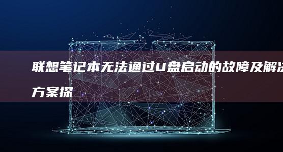 联想笔记本无法通过U盘启动的故障及解决方案探讨 (联想笔记本无线网络找不到wifi)