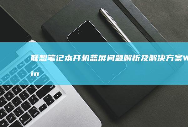 联想笔记本开机蓝屏问题解析及解决方案Win