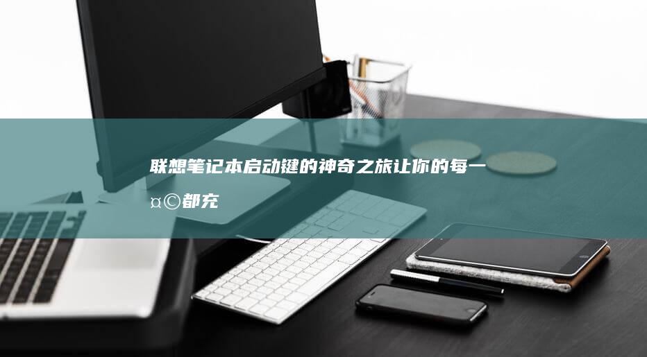 联想笔记本启动键的神奇之旅：让你的每一天都充满活力与效率 (联想笔记本启动u盘按什么键)