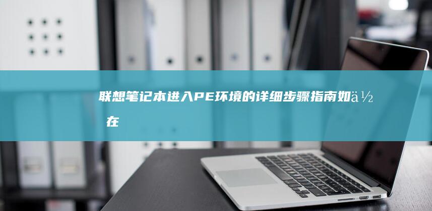 联想笔记本进入PE环境的详细步骤指南