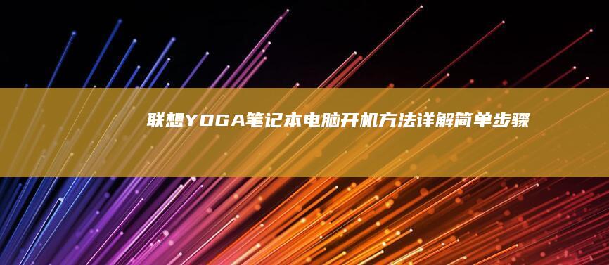 联想YOGA笔记本电脑开机方法详解：简单步骤轻松启动你的设备 (联想yoga14s)