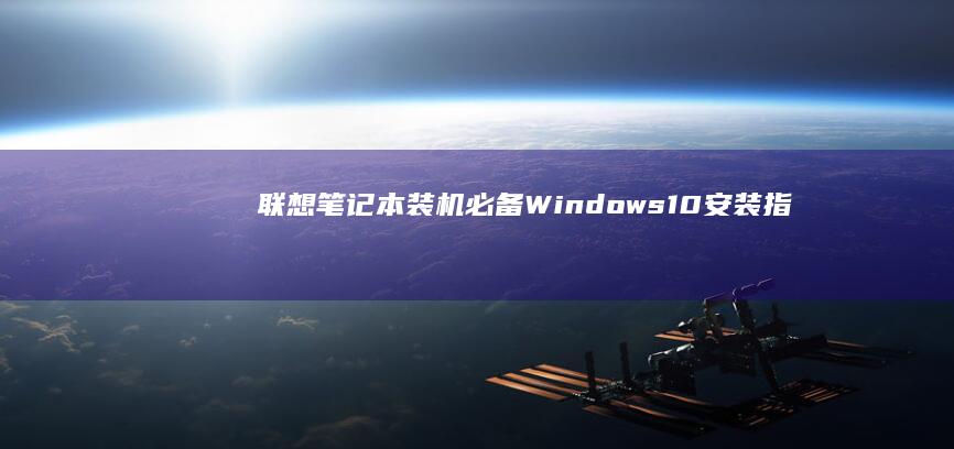 联想笔记本装机必备：Windows10安装指南 (联想笔记本装系统按f几进入界面)