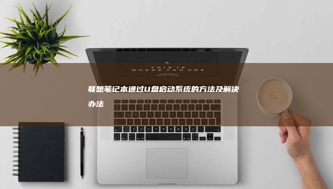 联想笔记本通过U盘启动系统的方法及解决办法