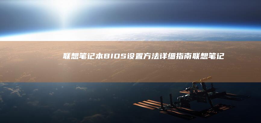 联想笔记本BIOS设置方法详细指南 (联想笔记本bios怎么进入)