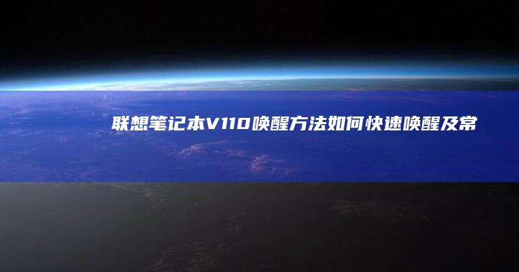 联想笔记本V110唤醒方法：如何快速唤醒及常见问题解答 (联想笔记本v15这款怎么样)