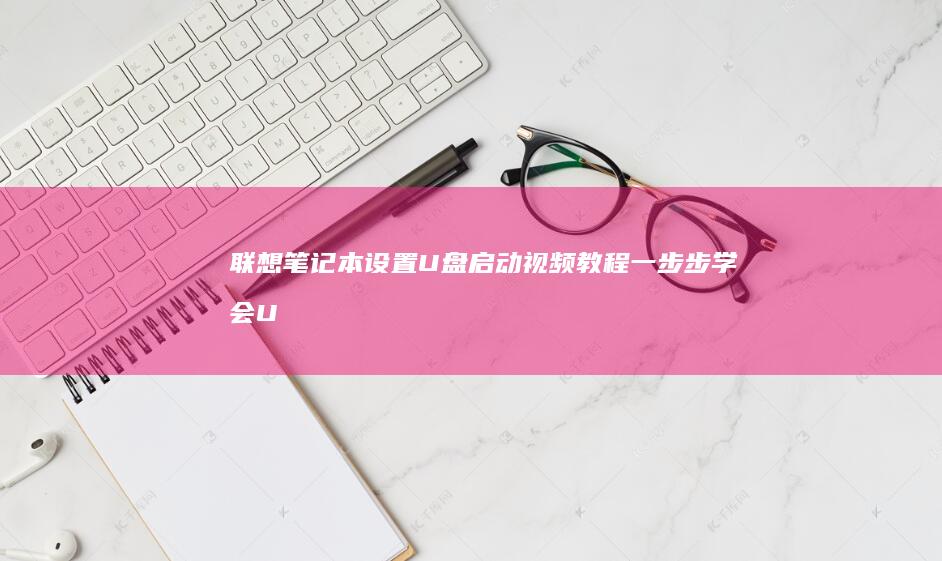 联想笔记本设置U盘启动视频教程一步步学会U
