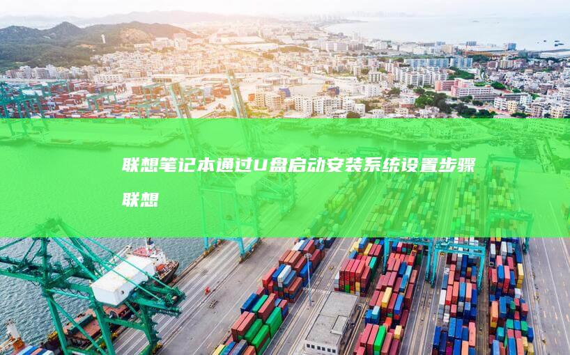 联想笔记本通过U盘启动安装系统设置步骤 (联想笔记本通电自动开机怎么设置)