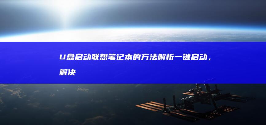 U盘启动联想笔记本的方法解析：一键启动，解决所有问题 (u盘启动联想按哪个键)