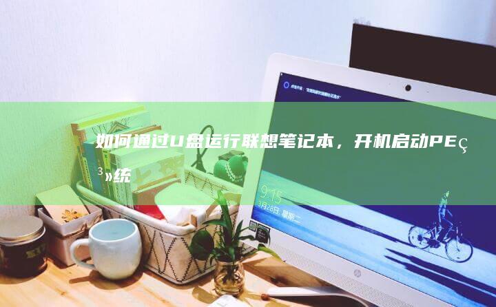 如何通过U盘运行联想笔记本，开机PE系统