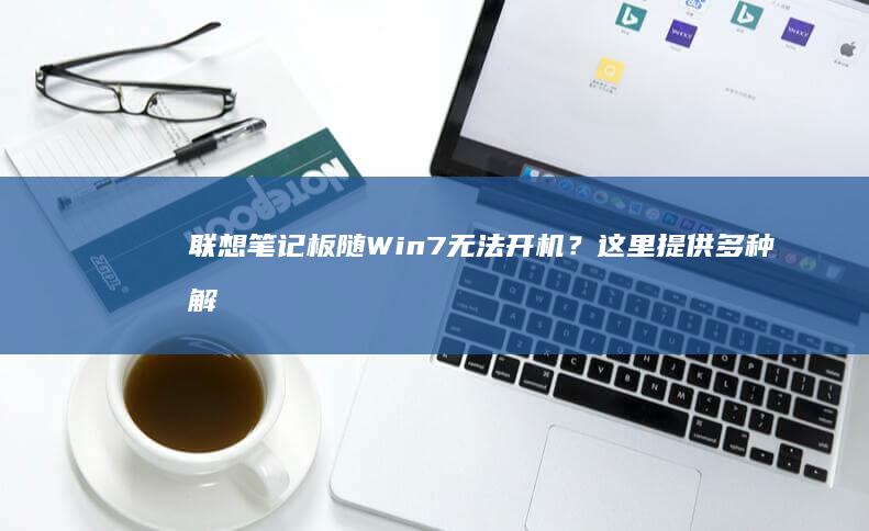 联想笔记板随Win7无法开机？这里提供多种解
