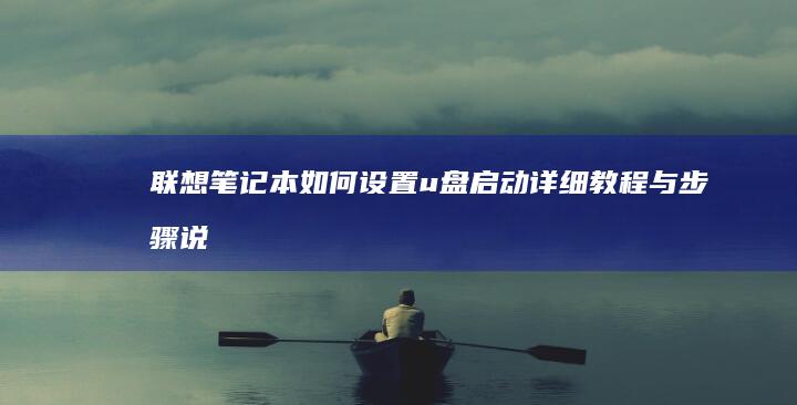 联想笔记本如何设置u盘启动：详细教程与步骤说明 (联想笔记本如何恢复出厂设置)
