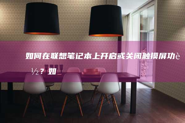 如何在联想笔记本上开启或关闭触摸屏功能？ (如何在联想笔记本上下载软件)