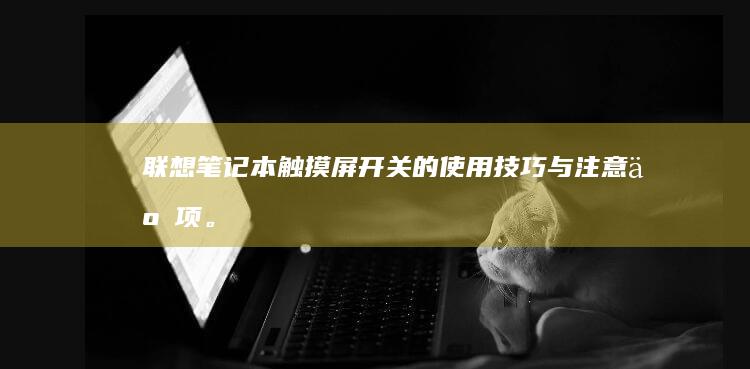 联想笔记本触摸屏开关的使用技巧与注意事项。</p><p> (联想笔记本触摸板没反应)