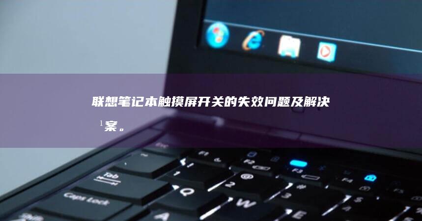 联想笔记本触摸屏开关的失效问题及解决方案。 (联想笔记本触摸板怎么关闭和开启)