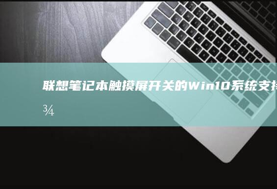 联想笔记本触摸屏开关的Win10系统支持与设置。 (联想笔记本触摸板没反应)