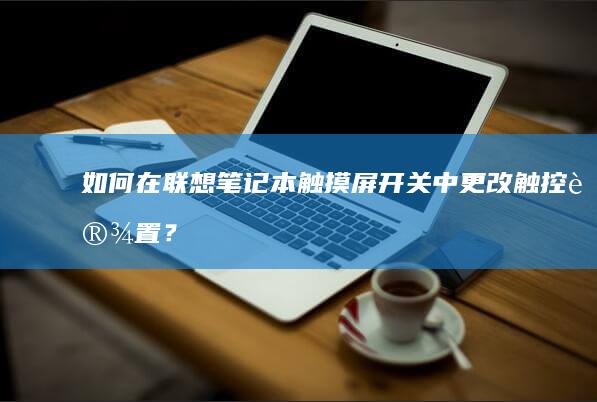 如何在联想笔记本触摸屏开关中更改触控设置？