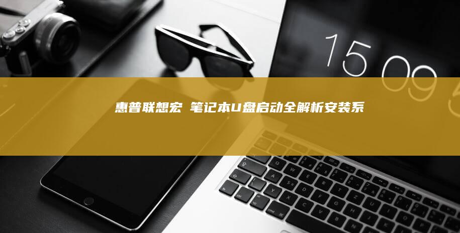惠普、联想、宏碁笔记本U盘启动全解析：安装系统、启动项设置与免疫系统恢复指南 (惠普联想华硕笔记本哪个好)