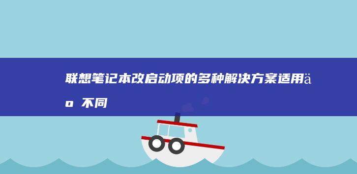 联想笔记本改启动项的多种解决方案：适用于不同场景的设置技巧 (联想笔记本改密码在哪里设置)