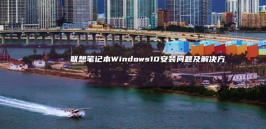 联想笔记本Windows10安装问题及解决方