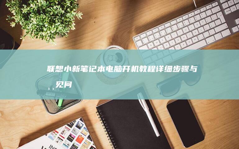 联想小新笔记本电脑开机教程详细步骤与常见问