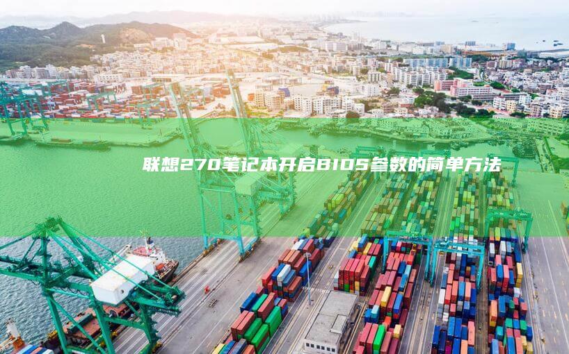 联想270笔记本开启BIOS参数的简单方法 (联想270笔记本可升最高多大)