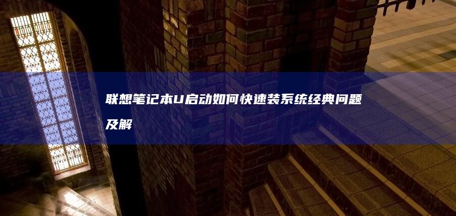 联想笔记本U启动如何快速装系统：经典问题及解决方法 (联想笔记本u启动按f几)